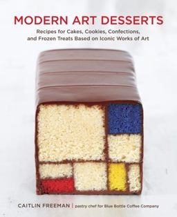 Modern Art Desserts Recipes for Cakes, Cookies, Confections, and Frozen Treats Based on Iconic Works of Art [a Baking Book]  9781607743903 Front Cover