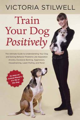 Train Your Dog Positively Understand Your Dog and Solve Common Behavior Problems Including Separation Anxiety, Excessive Barking, Aggression, Housetraining, Leash Pulling, and More!  9781607744146 Front Cover