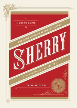 Sherry A Modern Guide to the Wine World's Best-Kept Secret, with Cocktails and Recipes  9781607745815 Front Cover