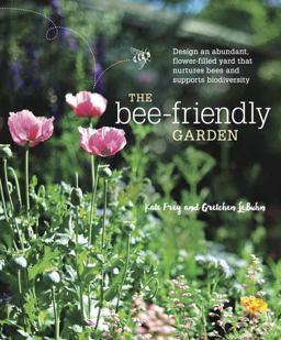 Bee-Friendly Garden Design an Abundant, Flower-Filled Yard That Nurtures Bees and Supports Biodiversity  9781607747635 Front Cover