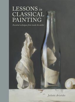 Lessons in Classical Painting Essential Techniques from Inside the Atelier  9781607747895 Front Cover