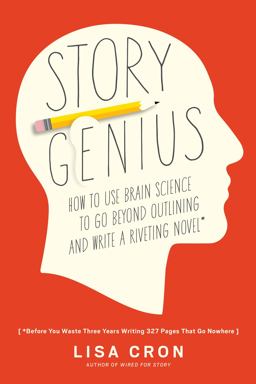 Story Genius How to Use Brain Science to Go Beyond Outlining and Write a Riveting Novel (Before You Waste Three Years Writing 327 Pages That Go Nowhere)  9781607748892 Front Cover