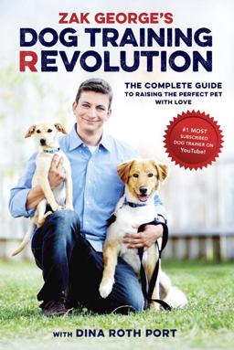 Zak George's Dog Training Revolution The Complete Guide to Raising the Perfect Pet with Love  9781607748915 Front Cover