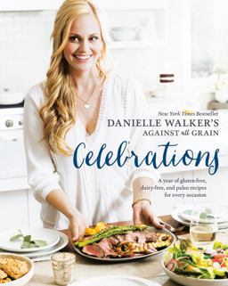 Danielle Walker's Against All Grain Celebrations A Year of Gluten-Free, Dairy-Free, and Paleo Recipes for Every Occasion [a Cookbook]  9781607749424 Front Cover