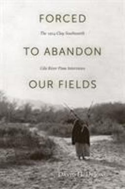 Forced to Abandon Our Fields The 1914 Clay Southworth Gila River Pima Interviews  9781607810957 Front Cover