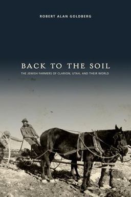 Back to the Soil The Jewish Farmers of Clarion, Utah, and Their World  9781607811558 Front Cover
