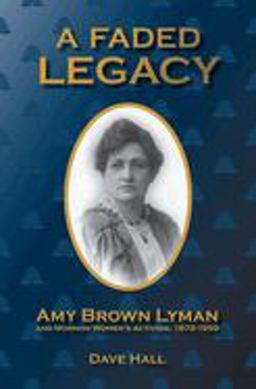 A Faded Legacy: Amy Brown Lyman and Mormon Women's Activism, 1872-1959  9781607814535 Front Cover