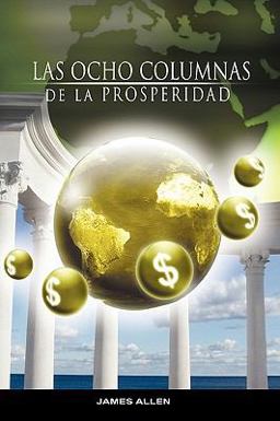 Las Ocho Columnas de la Prosperidad Por James Allen Autor de Como un Hombre Piensa asi Es Su Vid