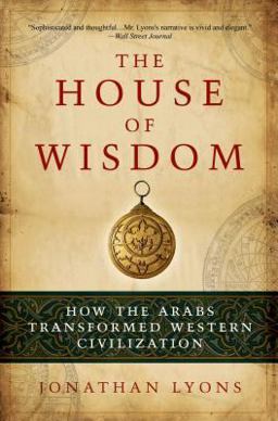 House of Wisdom How the Arabs Transformed Western Civilization  9781608190584 Front Cover