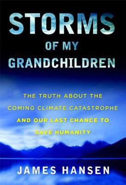 Storms of My Grandchildren The Truth about the Coming Climate Catastrophe and Our Last Chance to Save Humanity  9781608192007 Front Cover