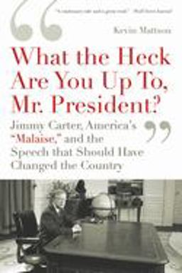 'What the Heck Are You up to, Mr. President?' Jimmy Carter, America's 'Malaise,' and the Speech That Should Have Changed the Country  9781608192069 Front Cover