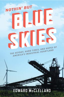 Nothin' but Blue Skies The Heyday, Hard Times, and Hopes of America's Industrial Heartland  9781608195299 Front Cover