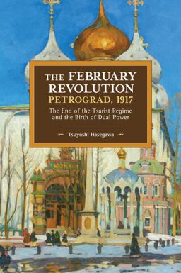 February Revolution, Petrograd 1917 The End of the Tsarist Regime and the Birth of Dual Power  9781608460151 Front Cover
