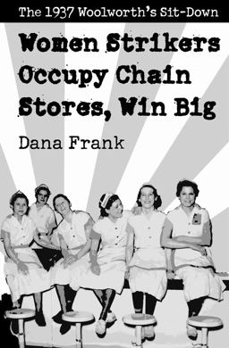 Women Strikers Occupy Chain Stores, Win Big The 1937 Woolworth's Sit-Down  9781608462452 Front Cover
