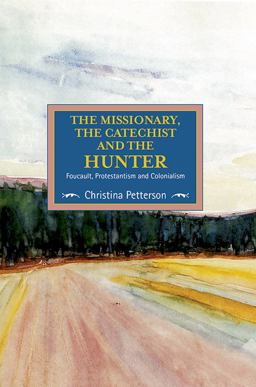 Missionary, the Catechist and the Hunter Foucault, Protestantism and Colonialism  9781608466450 Front Cover