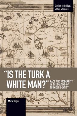 Is the Turk a White Man? Race and Modernity in the Making of Turkish Identity  9781608468386 Front Cover