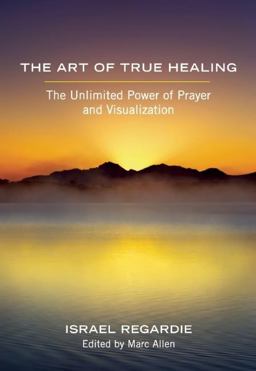Art of True Healing The Unlimited Power of Prayer and Visualization  9781608681679 Front Cover