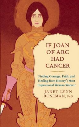 If Joan of Arc Had Cancer Finding Courage, Faith, and Healing from History's Most Inspirational Woman Warrior  9781608683185 Front Cover