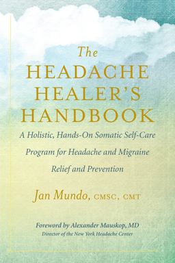 The Headache Healer's Handbook A Holistic, Hands-On Somatic Self-Care Program for Headache and Migraine Relief and Prevention  9781608685134 Front Cover