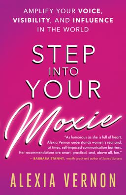 Step into Your Moxie: Amplify Your Voice, Visibility, and Influence in the World  9781608685585 Front Cover