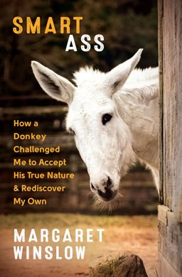 Smart Ass How a Donkey Challenged Me to Accept His True Nature and Rediscover My Own  9781608685905 Front Cover