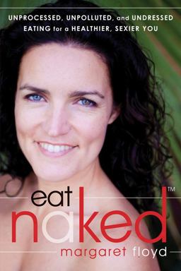 Eat Naked Unprocessed, Unpolluted, and Undressed Eating for a Healthier, Sexier You  9781608820139 Front Cover