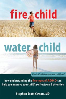 Fire Child, Water Child How Understanding the Five Types of ADHD Can Help You Improve Your Child's Self-Esteem and Attention  9781608820900 Front Cover