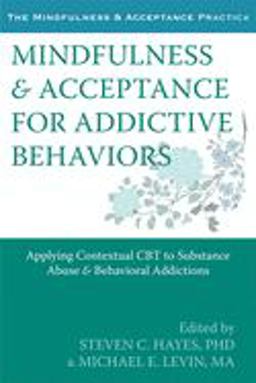 Mindfulness and Acceptance for Addictive Behaviors Applying Contextual CBT to Substance Abuse and Behavioral Addictions  9781608822164 Front Cover
