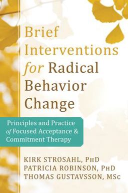 Brief Interventions for Radical Behavior Change Principles and Practice for Focused Acceptance and Commitment Therapy  9781608823451 Front Cover