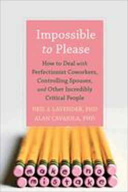 Impossible to Please How to Deal with Perfectionist Coworkers, Controlling Spouses, and Other Incredibly Critical People  9781608823482 Front Cover