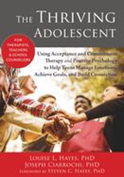 Thriving Adolescent Using Acceptance and Commitment Therapy and Positive Psychology to Help Teens Manage Emotions, Achieve Goals, and Build Connection  9781608828029 Front Cover