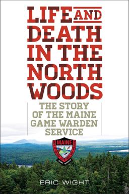Life and Death in the North Woods The Story of the Maine Game Warden Service  9781608933310 Front Cover