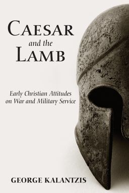 Caesar and the Lamb Early Christian Attitudes on War and Military Service  9781608992539 Front Cover