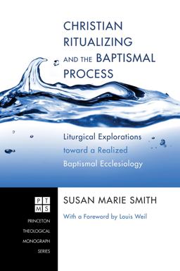 Christian Ritualizing and the Baptismal Process Liturgical Explorations Toward a Realized Baptismal Ecclesiology  9781608997411 Front Cover