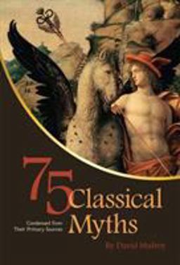 75 Classical Myths Condensed from Their Primary Sources