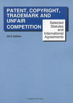 Selected Statutes and International Agreements on Unfair Competition, Trademark, Copyright and Patent 2012