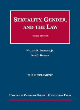 Sexuality, Gender, and the Law, 3d, 2013 Supplement Sexuality, Gender, and the Law, 3d, 2013 Supplement