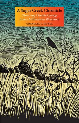 Sugar Creek Chronicle Observing Climate Change from a Midwestern Woodland  9781609383954 Front Cover