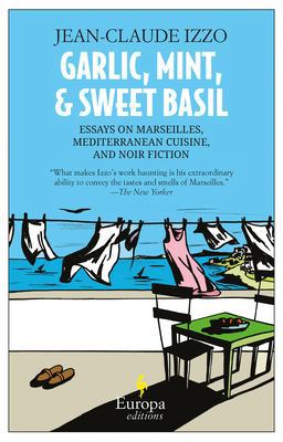 Garlic, Mint, and Sweet Basil Essays on Marseilles, the Mediterranean, and Noir Fiction  9781609451158 Front Cover
