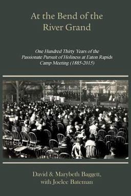 At the Bend of the River Grand 130 Years of the Passionate Pursuit of Holiness at Eaton Rapids Camp Meeting (1885-2015) 1st 9781609470982 Front Cover