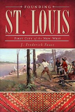 Founding St. Louis First City of the New West  9781609490164 Front Cover