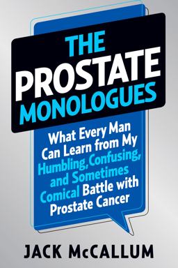 Prostate Monologues What Every Man Can Learn from My Humbling, Confusing, and Sometimes Comical Battle with Prostate Cancer  9781609610555 Front Cover