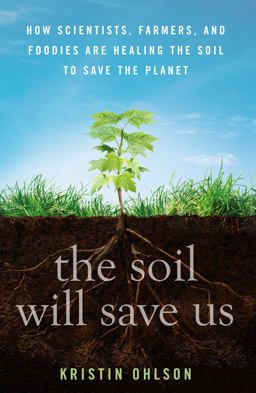 Soil Will Save Us How Scientists, Farmers, and Foodies Are Healing the Soil to Save the Planet  9781609615543 Front Cover