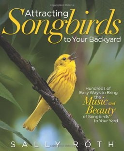 Attracting Songbirds to Your Backyard Hundreds of Easy Ways to Bring the Music and Beauty of Songbirds to Your Yard  9781609617530 Front Cover