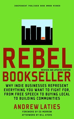 Rebel Bookseller Why Indie Bookstores Represent Everything You Want to Fight for from Free Speech to Buying Local to Building Communities 2nd 9781609801397 Front Cover