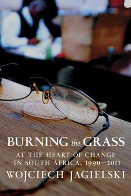 Burning the Grass At the Heart of Change in South Africa, 1990-2011  9781609806477 Front Cover