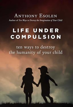 Life under Compulsion Ten Ways to Destroy the Humanity of Your Child  9781610170949 Front Cover
