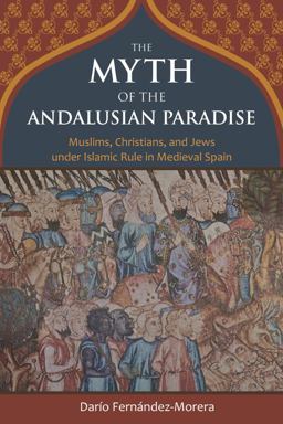 Myth of the Andalusian Paradise Muslims, Christians, and Jews under Islamic Rule in Medieval Spain  9781610170956 Front Cover