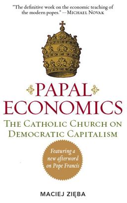 Papal Economics The Catholic Church on Democratic Capitalism, from Rerum Novarum to Caritas in Veritate  9781610171342 Front Cover