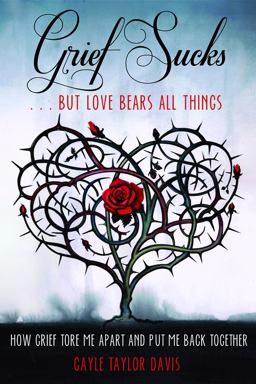 Grief Sucks ... but Love Bears All Things How Grief Tore Me Apart and Put Me Back Together  9781610351959 Front Cover